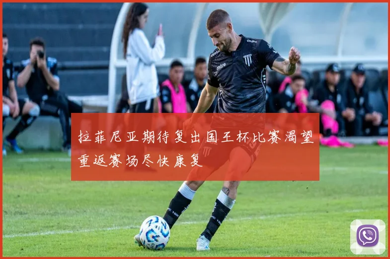拉菲尼亚期待复出国王杯比赛渴望重返赛场尽快康复