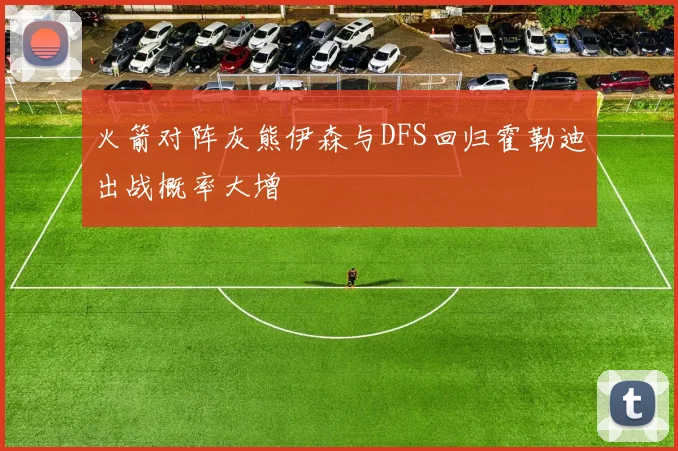 火箭对阵灰熊伊森与DFS回归霍勒迪出战概率大增
