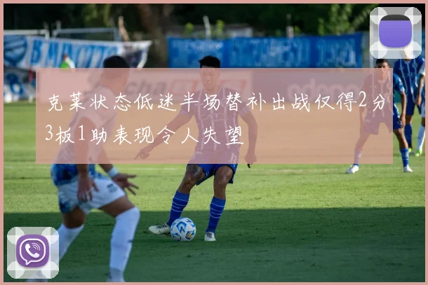 克莱状态低迷半场替补出战仅得2分3板1助表现令人失望
