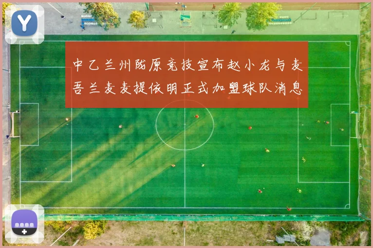 中乙兰州陇原竞技宣布赵小龙与麦吾兰麦麦提依明正式加盟球队消息
