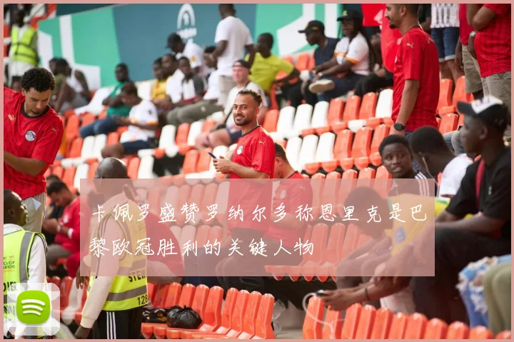 卡佩罗盛赞罗纳尔多称恩里克是巴黎欧冠胜利的关键人物