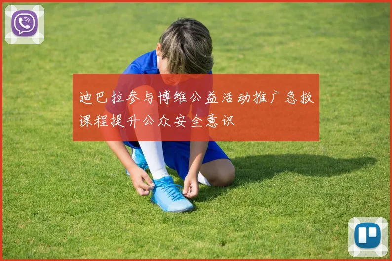 迪巴拉参与博维公益活动推广急救课程提升公众安全意识