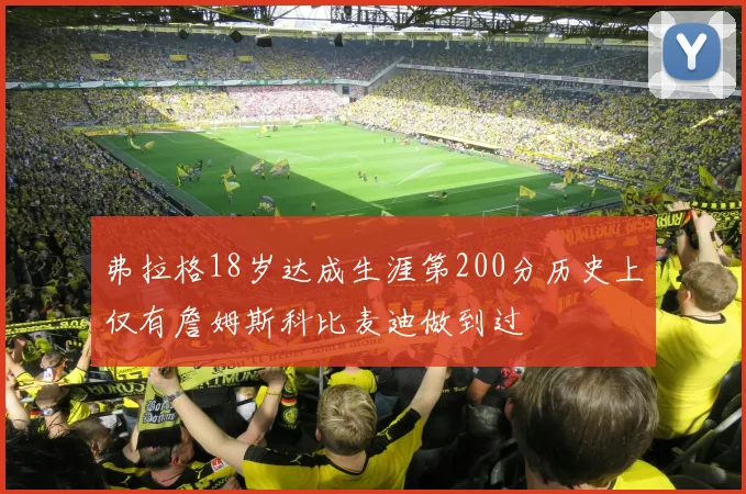 弗拉格18岁达成生涯第200分历史上仅有詹姆斯科比麦迪做到过