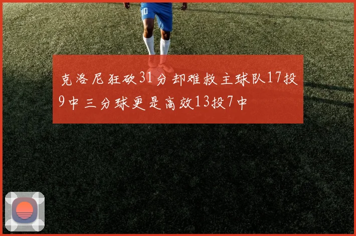 克洛尼狂砍31分却难救主球队17投9中三分球更是高效13投7中