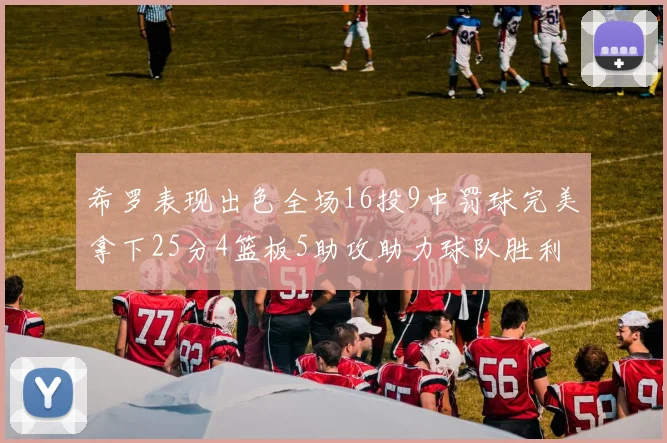 希罗表现出色全场16投9中罚球完美拿下25分4篮板5助攻助力球队胜利