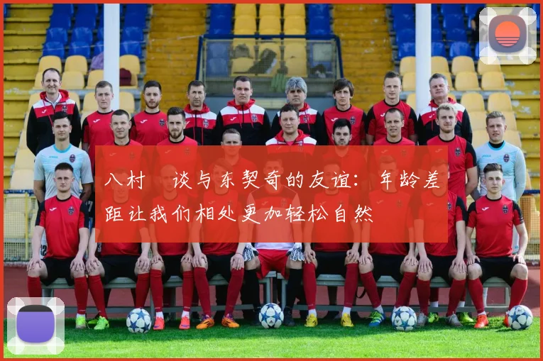八村塁谈与东契奇的友谊：年龄差距让我们相处更加轻松自然